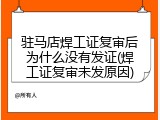 驻马店焊工证复审后为什么没有发证(焊工证复审未发原因)