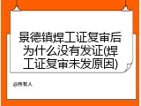 景德镇焊工证复审后为什么没有发证(焊工证复审未发原因)