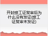 开封焊工证复审后为什么没有发证(焊工证复审未发证)