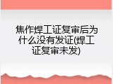 焦作焊工证复审后为什么没有发证(焊工证复审未发)