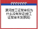 漯河焊工证复审后为什么没有发证(焊工证复审未发原因)