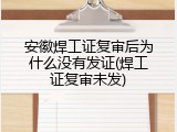 安徽焊工证复审后为什么没有发证(焊工证复审未发)