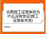 合肥焊工证复审后为什么没有发证(焊工证复审未发)