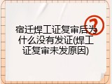 宿迁焊工证复审后为什么没有发证(焊工证复审未发原因)