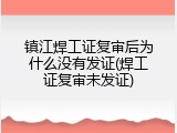 镇江焊工证复审后为什么没有发证(焊工证复审未发证)