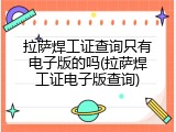 拉萨焊工证查询只有电子版的吗(拉萨焊工证电子版查询)
