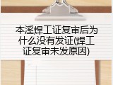 本溪焊工证复审后为什么没有发证(焊工证复审未发原因)
