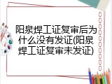 阳泉焊工证复审后为什么没有发证(阳泉焊工证复审未发证)