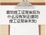 廊坊焊工证复审后为什么没有发证(廊坊焊工证复审未发)