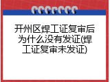 开州区焊工证复审后为什么没有发证(焊工证复审未发证)