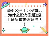 潼南区焊工证复审后为什么没有发证(焊工证复审未发证原因)