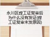 永川区焊工证复审后为什么没有发证(焊工证复审未发原因)