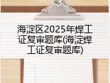 海淀区2025年焊工证复审题库(海淀焊工证复审题库)