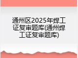 通州区2025年焊工证复审题库(通州焊工证复审题库)