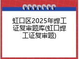 虹口区2025年焊工证复审题库(虹口焊工证复审题)