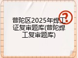 普陀区2025年焊工证复审题库(普陀焊工复审题库)