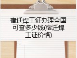 宿迁焊工证办理全国可查多少钱(宿迁焊工证价格)