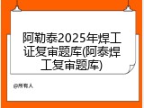 阿勒泰2025年焊工证复审题库(阿泰焊工复审题库)