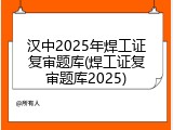汉中2025年焊工证复审题库(焊工证复审题库2025)