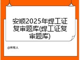 安顺2025年焊工证复审题库(焊工证复审题库)