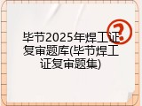 毕节2025年焊工证复审题库(毕节焊工证复审题集)
