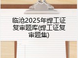 临沧2025年焊工证复审题库(焊工证复审题集)