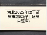 海北2025年焊工证复审题库(焊工证复审题库)