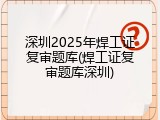 深圳2025年焊工证复审题库(焊工证复审题库深圳)