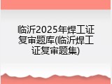临沂2025年焊工证复审题库(临沂焊工证复审题集)