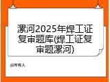 漯河2025年焊工证复审题库(焊工证复审题漯河)