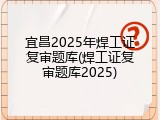 宜昌2025年焊工证复审题库(焊工证复审题库2025)