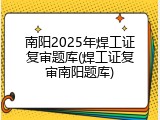 南阳2025年焊工证复审题库(焊工证复审南阳题库)