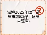 淄博2025年焊工证复审题库(焊工证复审题库)