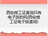 西安焊工证查询只有电子版的吗(西安焊工证电子版查询)