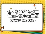 佳木斯2025年焊工证复审题库(焊工证复审题库2025)