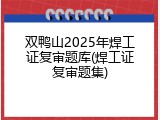 双鸭山2025年焊工证复审题库(焊工证复审题集)