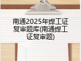 南通2025年焊工证复审题库(南通焊工证复审题)