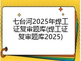 七台河2025年焊工证复审题库(焊工证复审题库2025)