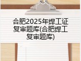 合肥2025年焊工证复审题库(合肥焊工复审题库)