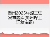 衢州2025年焊工证复审题库(衢州焊工证复审题)