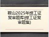 鞍山2025年焊工证复审题库(焊工证复审题集)