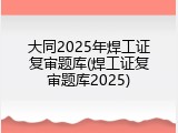 大同2025年焊工证复审题库(焊工证复审题库2025)