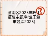 潼南区2025年焊工证复审题库(焊工复审题库2025)