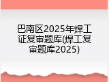 巴南区2025年焊工证复审题库(焊工复审题库2025)