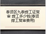 奉贤区九泰焊工证复审 焊工多少钱(奉贤焊工复审费用)