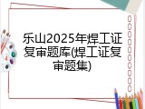 乐山2025年焊工证复审题库(焊工证复审题集)