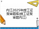 内江2025年焊工证复审题库(焊工证复审题内江)