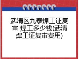 武清区九泰焊工证复审 焊工多少钱(武清焊工证复审费用)
