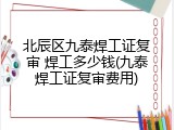 北辰区九泰焊工证复审 焊工多少钱(九泰焊工证复审费用)