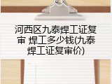 河西区九泰焊工证复审 焊工多少钱(九泰焊工证复审价)